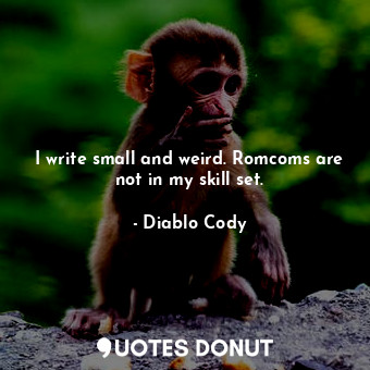  I write small and weird. Romcoms are not in my skill set.... - Diablo Cody - Quotes Donut