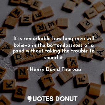  It is remarkable how long men will believe in the bottomlessness of a pond witho... - Henry David Thoreau - Quotes Donut