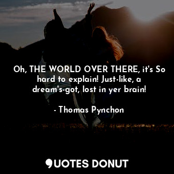  Oh, THE WORLD OVER THERE, it's So hard to explain! Just-like, a dream's-got, los... - Thomas Pynchon - Quotes Donut