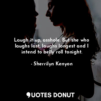  Laugh it up, asshole. But she who laughs last, laughs longest and I intend to be... - Sherrilyn Kenyon - Quotes Donut