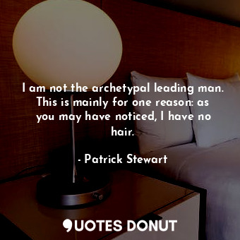  I am not the archetypal leading man. This is mainly for one reason: as you may h... - Patrick Stewart - Quotes Donut