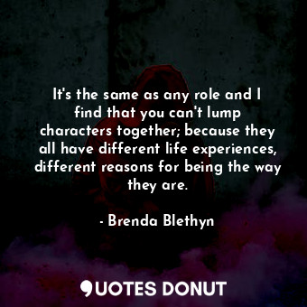  It&#39;s the same as any role and I find that you can&#39;t lump characters toge... - Brenda Blethyn - Quotes Donut