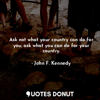  Ask not what your country can do for you; ask what you can do for your country.... - John F. Kennedy - Quotes Donut