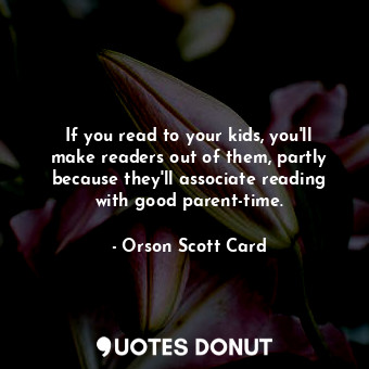  If you read to your kids, you'll make readers out of them, partly because they'l... - Orson Scott Card - Quotes Donut