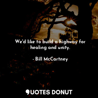  We&#39;d like to build a highway for healing and unity.... - Bill McCartney - Quotes Donut