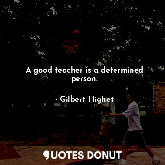  A good teacher is a determined person.... - Gilbert Highet - Quotes Donut