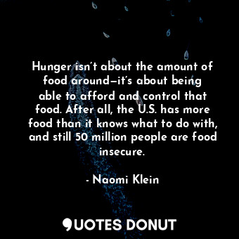 Hunger isn’t about the amount of food around—it’s about being able to afford and control that food. After all, the U.S. has more food than it knows what to do with, and still 50 million people are food insecure.