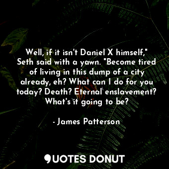  Well, if it isn't Daniel X himself," Seth said with a yawn. "Become tired of liv... - James Patterson - Quotes Donut