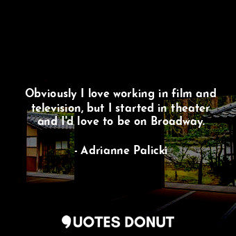  Obviously I love working in film and television, but I started in theater and I&... - Adrianne Palicki - Quotes Donut