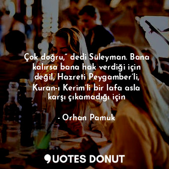  Çok doğru,” dedi Süleyman. Bana kalırsa bana hak verdiği için değil, Hazreti Pey... - Orhan Pamuk - Quotes Donut