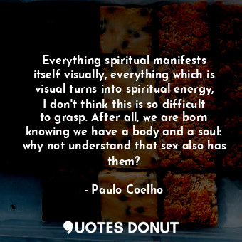  Everything spiritual manifests itself visually, everything which is visual turns... - Paulo Coelho - Quotes Donut