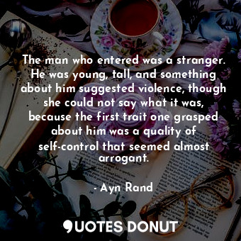 The man who entered was a stranger. He was young, tall, and something about him suggested violence, though she could not say what it was, because the first trait one grasped about him was a quality of self-control that seemed almost arrogant.