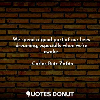  We spend a good part of our lives dreaming, especially when we're awake.... - Carlos Ruiz Zafón - Quotes Donut
