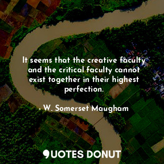  It seems that the creative faculty and the critical faculty cannot exist togethe... - W. Somerset Maugham - Quotes Donut