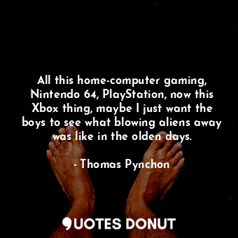  All this home-computer gaming, Nintendo 64, PlayStation, now this Xbox thing, ma... - Thomas Pynchon - Quotes Donut