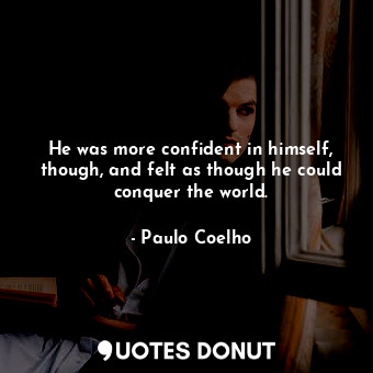  He was more confident in himself, though, and felt as though he could conquer th... - Paulo Coelho - Quotes Donut