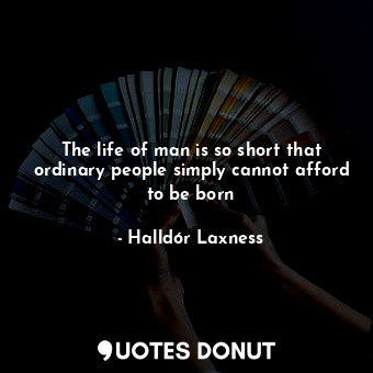  The life of man is so short that ordinary people simply cannot afford to be born... - Halldór Laxness - Quotes Donut