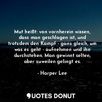  Mut heißt: von vornherein wissen, dass man geschlagen ist, und trotzdem den Kamp... - Harper Lee - Quotes Donut