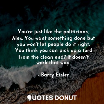  You’re just like the politicians, Alex. You want something done but you won’t le... - Barry Eisler - Quotes Donut