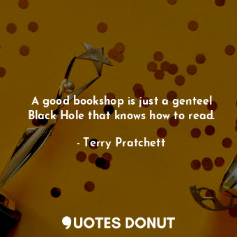  A good bookshop is just a genteel Black Hole that knows how to read.... - Terry Pratchett - Quotes Donut