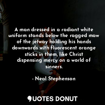  A man dressed in a radiant white uniform stands below the ragged maw of the jetw... - Neal Stephenson - Quotes Donut