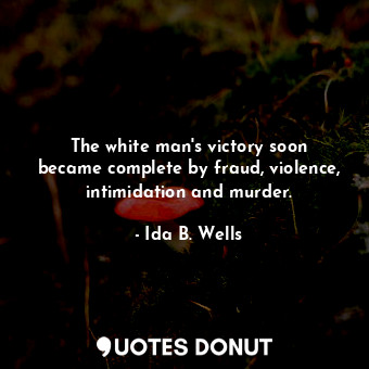 The white man&#39;s victory soon became complete by fraud, violence, intimidation and murder.