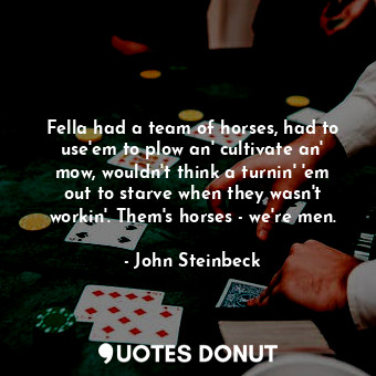  Fella had a team of horses, had to use'em to plow an' cultivate an' mow, wouldn'... - John Steinbeck - Quotes Donut