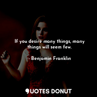 If you desire many things, many things will seem few.