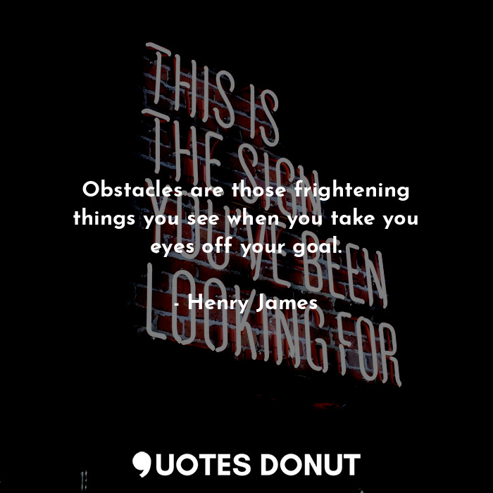  Obstacles are those frightening things you see when you take you eyes off your g... - Henry James - Quotes Donut