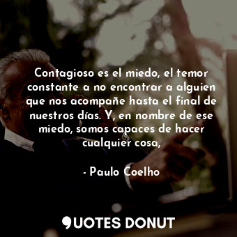 Contagioso es el miedo, el temor constante a no encontrar a alguien que nos acompañe hasta el final de nuestros días. Y, en nombre de ese miedo, somos capaces de hacer cualquier cosa,