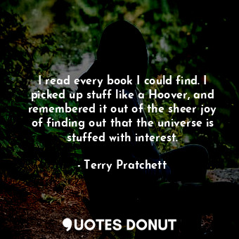  I read every book I could find. I picked up stuff like a Hoover, and remembered ... - Terry Pratchett - Quotes Donut