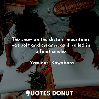  The snow on the distant mountains was soft and creamy, as if veiled in a faint s... - Yasunari Kawabata - Quotes Donut