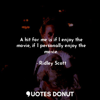  A hit for me is if I enjoy the movie, if I personally enjoy the movie.... - Ridley Scott - Quotes Donut