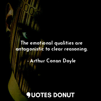  The emotional qualities are antagonistic to clear reasoning.... - Arthur Conan Doyle - Quotes Donut