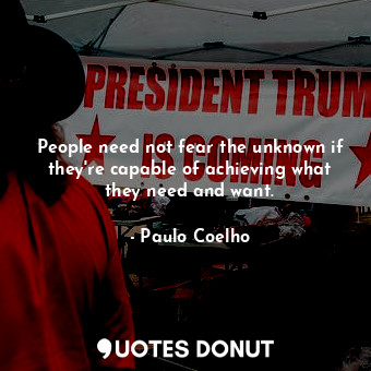  People need not fear the unknown if they're capable of achieving what they need ... - Paulo Coelho - Quotes Donut