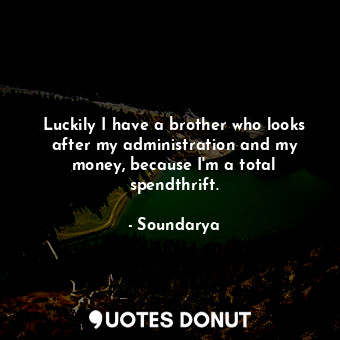  Luckily I have a brother who looks after my administration and my money, because... - Soundarya - Quotes Donut