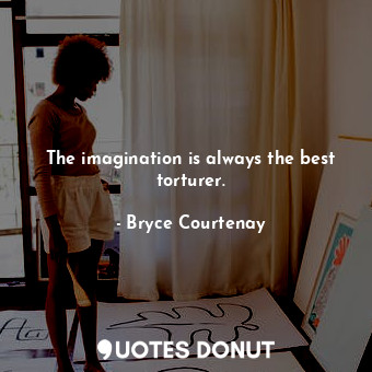  The imagination is always the best torturer.... - Bryce Courtenay - Quotes Donut
