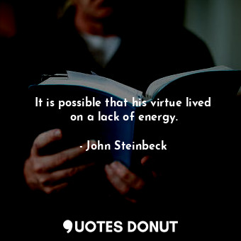  It is possible that his virtue lived on a lack of energy.... - John Steinbeck - Quotes Donut