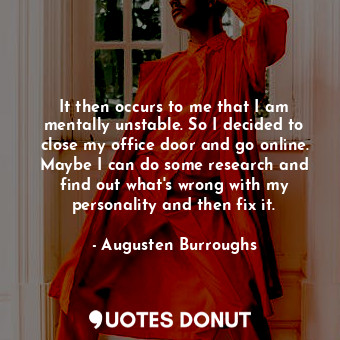  It then occurs to me that I am mentally unstable. So I decided to close my offic... - Augusten Burroughs - Quotes Donut
