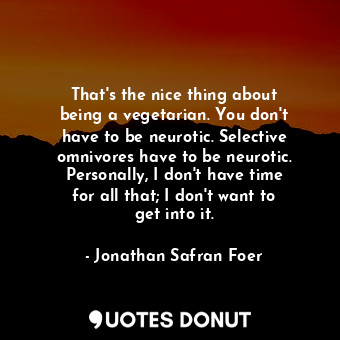  That&#39;s the nice thing about being a vegetarian. You don&#39;t have to be neu... - Jonathan Safran Foer - Quotes Donut