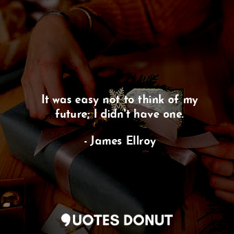  It was easy not to think of my future; I didn't have one.... - James Ellroy - Quotes Donut