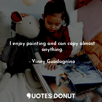  I enjoy painting and can copy almost anything.... - Vinny Guadagnino - Quotes Donut