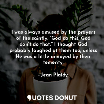  I was always amused by the prayers of the saintly. “God do this, God don’t do th... - Jean Plaidy - Quotes Donut