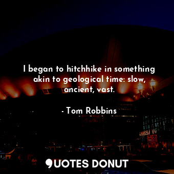  I began to hitchhike in something akin to geological time: slow, ancient, vast.... - Tom Robbins - Quotes Donut