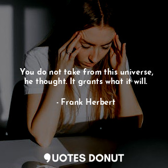  You do not take from this universe, he thought. It grants what it will.... - Frank Herbert - Quotes Donut