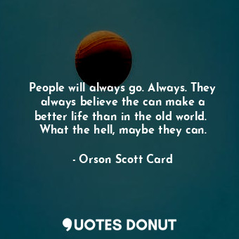  People will always go. Always. They always believe the can make a better life th... - Orson Scott Card - Quotes Donut