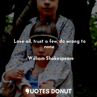  Love all, trust a few, do wrong to none.... - William Shakespeare - Quotes Donut