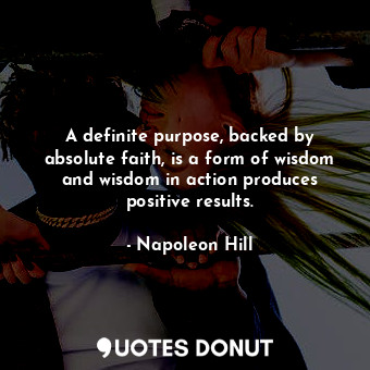 A definite purpose, backed by absolute faith, is a form of wisdom and wisdom in ... - Napoleon Hill - Quotes Donut