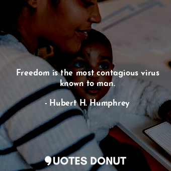  Freedom is the most contagious virus known to man.... - Hubert H. Humphrey - Quotes Donut