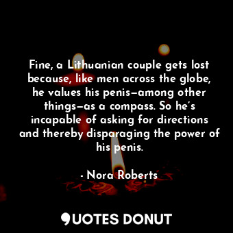 Fine, a Lithuanian couple gets lost because, like men across the globe, he value... - Nora Roberts - Quotes Donut